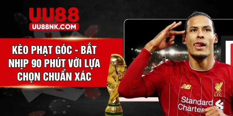 Kèo Phạt Góc - Bắt Nhịp 90 Phút Với Lựa Chọn Chuẩn Xác