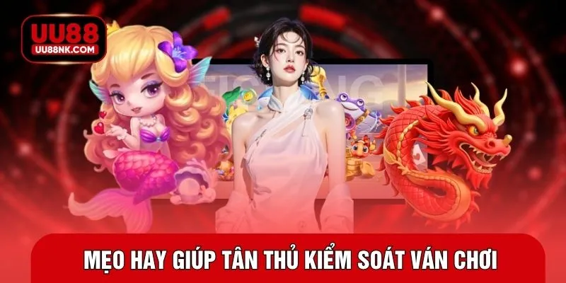 Mẹo hay giúp tân thủ kiểm soát ván chơi