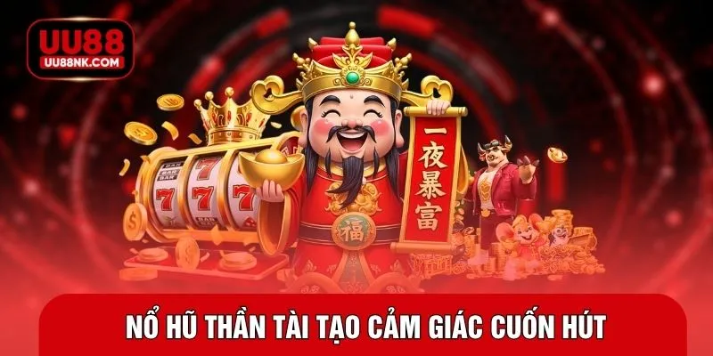Nổ hũ thần tài tạo cảm giác cuốn hút