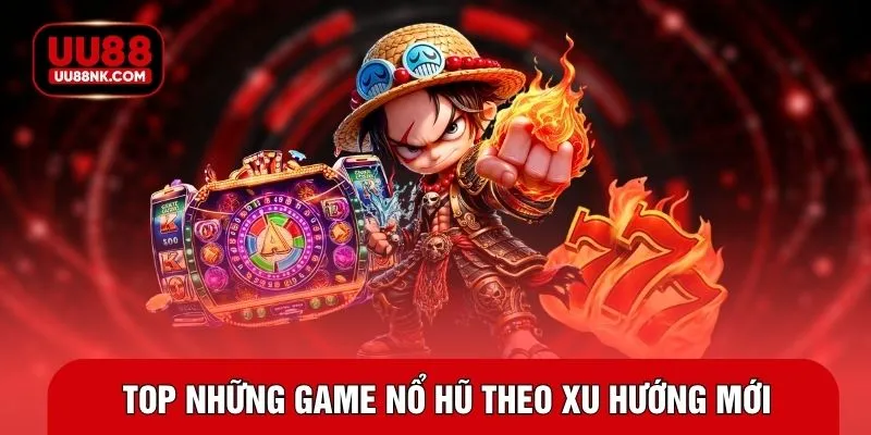 Top những game nổ hũ theo xu hướng mới