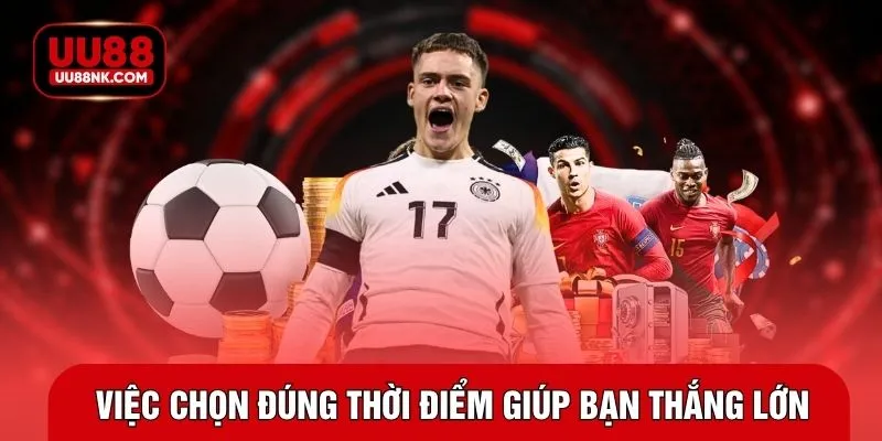 Việc chọn đúng thời điểm giúp bạn thắng lớn